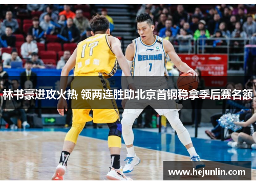 林书豪进攻火热 领两连胜助北京首钢稳拿季后赛名额 林书豪进攻火热 领两连胜助北京首钢稳拿季后赛名额